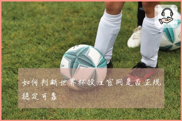 如何判断世界杯投注官网是否正规稳定可靠