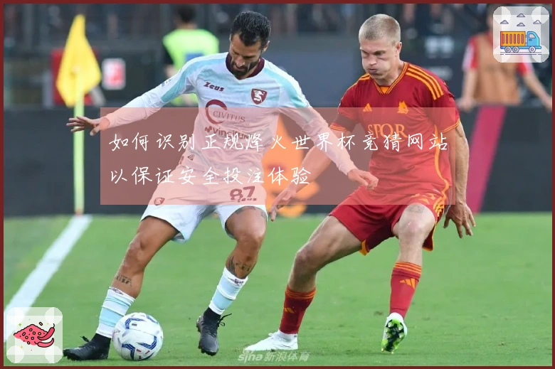 如何识别正规烽火世界杯竞猜网站以保证安全投注体验
