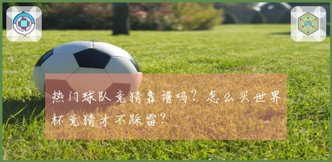 热门球队竞猜靠谱吗？怎么买世界杯竞猜才不踩雷？