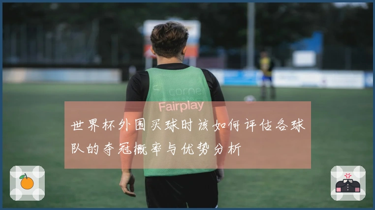 世界杯外围买球时该如何评估各球队的夺冠概率与优势分析