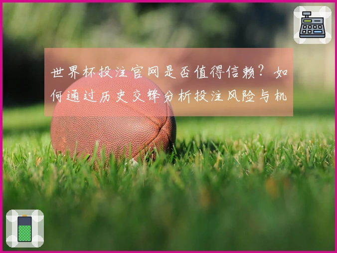 世界杯投注官网是否值得信赖？如何通过历史交锋分析投注风险与机会