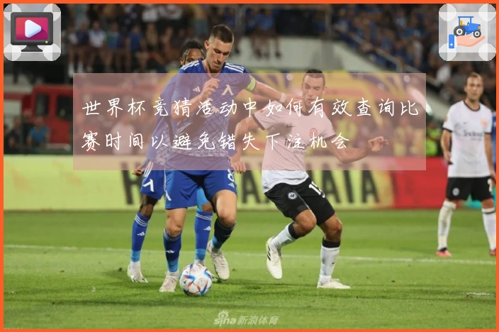世界杯竞猜活动中如何有效查询比赛时间以避免错失下注机会