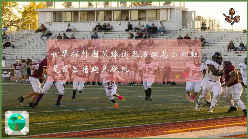 世界杯外围买球优惠活动怎么判断是否靠谱避免踩坑