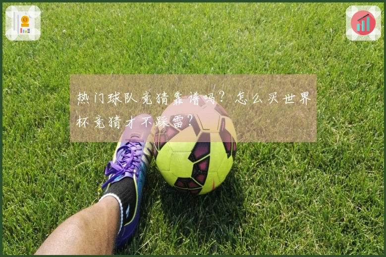 热门球队竞猜靠谱吗？怎么买世界杯竞猜才不踩雷？