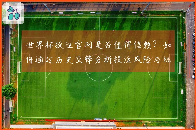 世界杯投注官网是否值得信赖？如何通过历史交锋分析投注风险与机会 - 体育文章配图